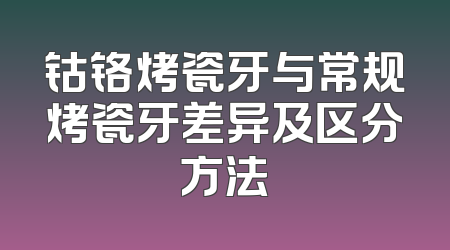 钴铬烤瓷牙与常规烤瓷牙差异及区分方法