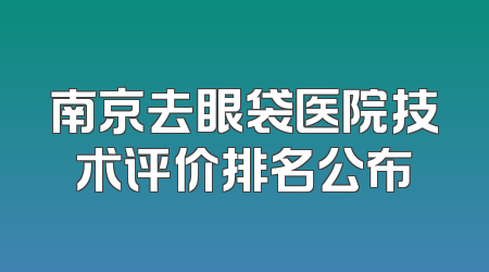 南京去眼袋医院技术评价排名公布