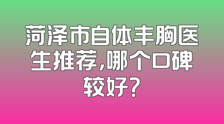 菏泽市自体丰胸医生推荐，哪个口碑较好？