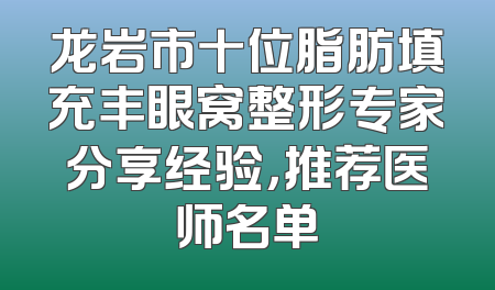 龙岩市十位脂肪填充丰眼窝整形专家分享经验，推荐医师名单