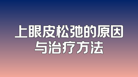 上眼皮松弛的原因与治疗方法