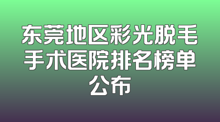 东莞地区彩光脱毛手术医院排名榜单公布