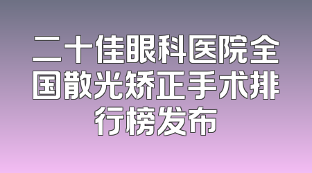 二十佳眼科医院全国散光矫正手术排行榜发布