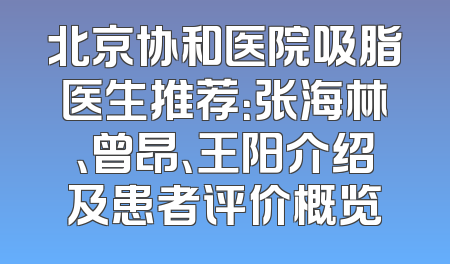 北京协和医院吸脂医生推荐：张海林、曾昂、王阳介绍及患者评价概览