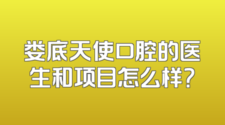 娄底天使口腔的医生和项目怎么样？