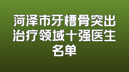 菏泽市牙槽骨突出治疗领域十强医生名单