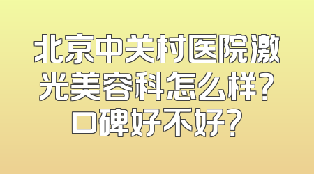 北京中关村医院激光美容科怎么样？口碑好不好？