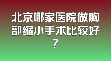 北京哪家医院做胸部缩小手术比较好？