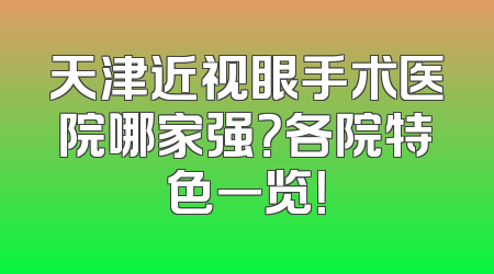 天津近视眼手术医院哪家强？各院特色一览！