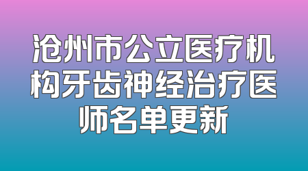 沧州市公立医疗机构牙齿神经治疗医师名单更新