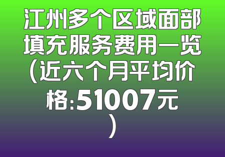江州多个区域面部填充服务费用一览（近六个月平均价格：51007元）