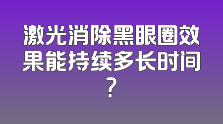 激光消除黑眼圈效果能持续多长时间？