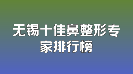 无锡十佳鼻整形专家排行榜