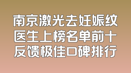 南京激光去妊娠纹医生上榜名单前十反馈极佳口碑排行