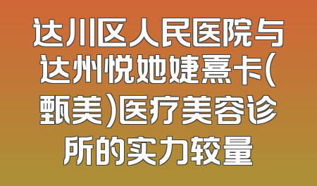 达川区人民医院与达州悦她婕熹卡（甄美）医疗美容诊所的实力较量