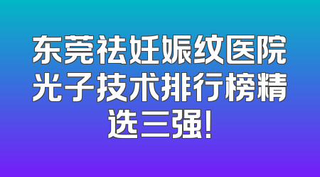 东莞祛妊娠纹医院光子技术排行榜精选三强！