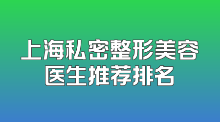 上海私密整形美容医生推荐排名