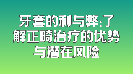 牙套的利与弊：了解正畸治疗的优势与潜在风险