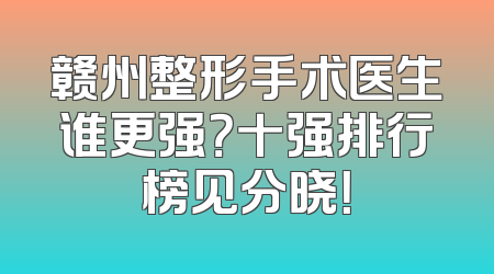赣州整形手术医生谁更强？十强排行榜见分晓！