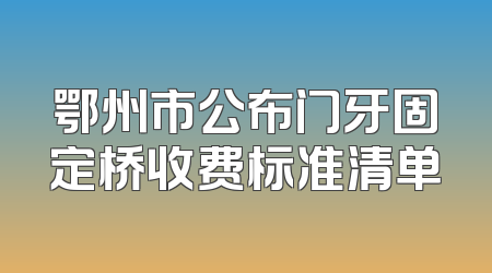 鄂州市公布门牙固定桥收费标准清单
