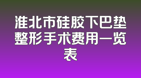 淮北市硅胶下巴垫整形手术费用一览表