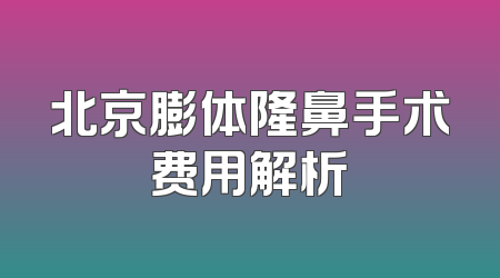 北京膨体隆鼻手术费用解析