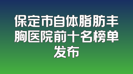 保定市自体脂肪丰胸医院前十名榜单发布