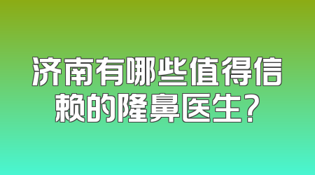 济南有哪些值得信赖的隆鼻医生？