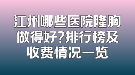 江州哪些医院隆胸做得好？排行榜及收费情况一览