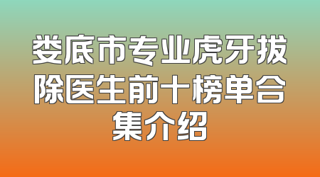 娄底市专业虎牙拔除医生前十榜单合集介绍