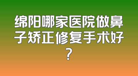 绵阳哪家医院做鼻子矫正修复手术好？