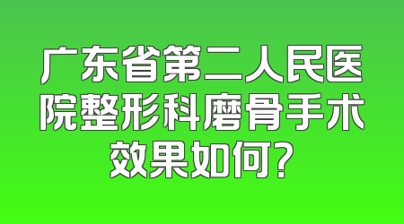 广东省第二人民医院整形科磨骨手术效果如何？
