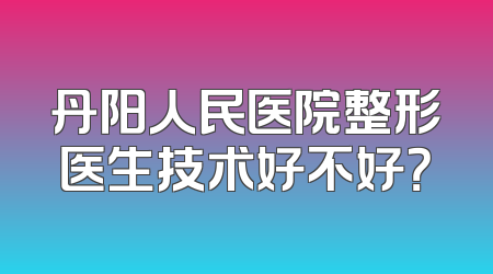 丹阳人民医院整形医生技术好不好？