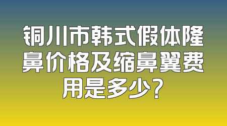 铜川市韩式假体隆鼻价格及缩鼻翼费用是多少？
