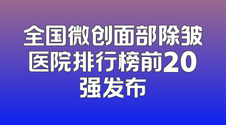 全国微创面部除皱医院排行榜前20强发布