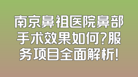 南京鼻祖医院鼻部手术效果如何？服务项目全面解析！