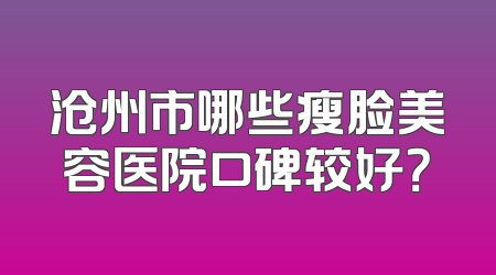 沧州市哪些瘦脸美容医院口碑较好？