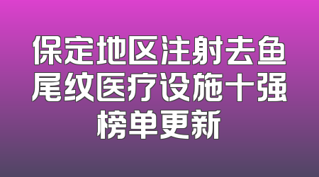 保定地区注射去鱼尾纹医疗设施十强榜单更新