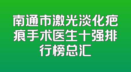 南通市激光淡化疤痕手术医生十强排行榜总汇