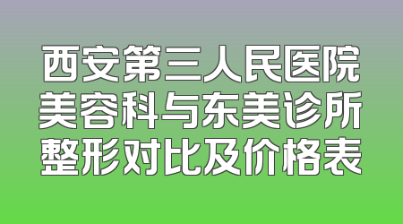 西安第三人民医院美容科与东美诊所整形对比及价格表