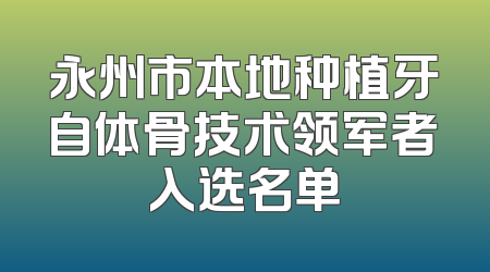 永州市本地种植牙自体骨技术领军者入选名单
