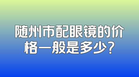 随州市配眼镜的价格一般是多少？