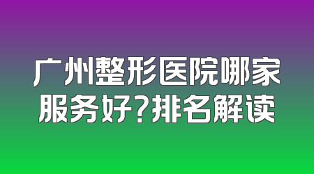 广州整形医院哪家服务好？排名解读