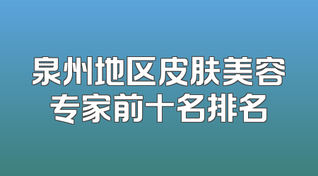 泉州地区皮肤美容专家前十名排名