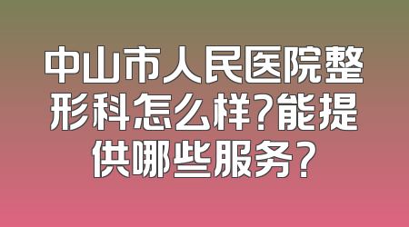 中山市人民医院整形科怎么样？能提供哪些服务？