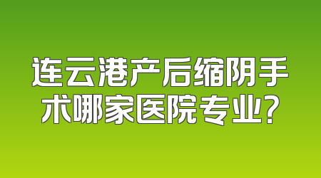 连云港产后缩阴手术哪家医院专业？