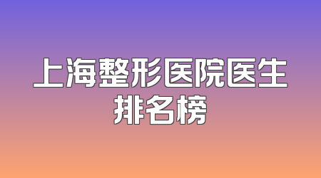 上海整形医院医生排名榜
