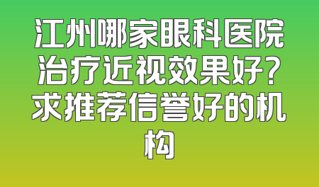 江州哪家眼科医院治疗近视效果好？求推荐信誉好的机构