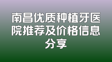 南昌优质种植牙医院推荐及价格信息分享