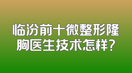 临汾前十微整形隆胸医生技术怎样？